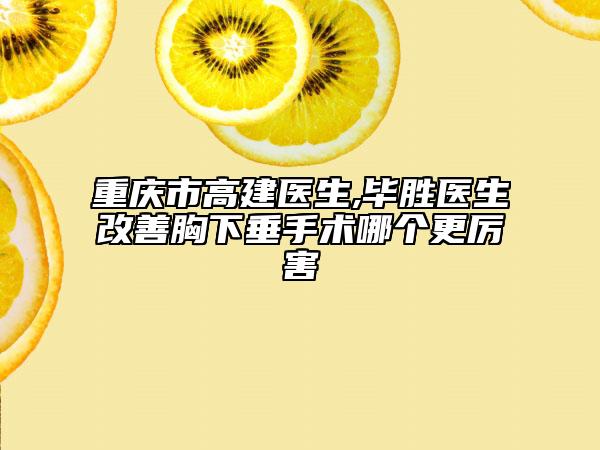 重慶市高建醫(yī)生,畢勝醫(yī)生改善胸下垂手術(shù)哪個更厲害