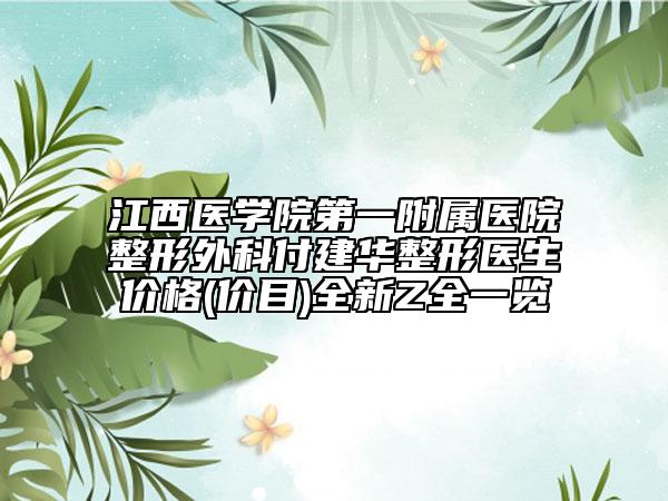 江西醫(yī)學院第一附屬醫(yī)院整形外科付建華整形醫(yī)生價格(價目)全新Z全一覽