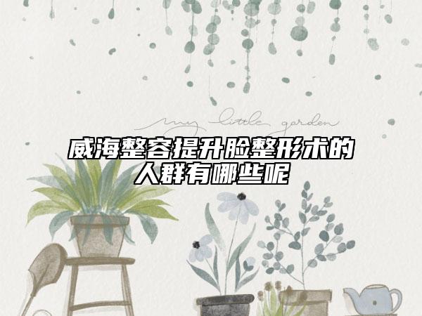 威海整容提升臉整形術(shù)的人群有哪些呢