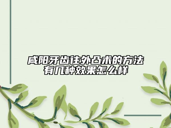咸陽牙齒往外凸術(shù)的方法有幾種效果怎么樣