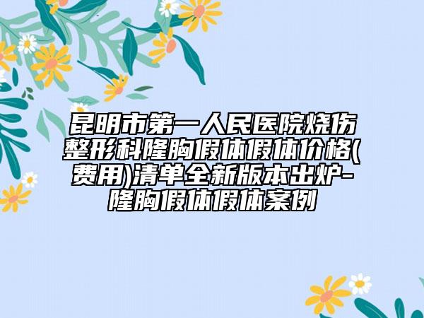 昆明市第一人民醫(yī)院燒傷整形科隆胸假體假體價(jià)格(費(fèi)用)清單全新版本出爐-隆胸假體假體案例