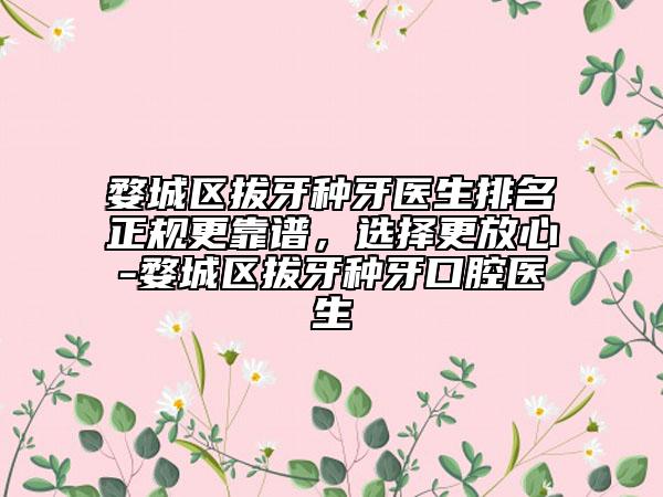 婺城區(qū)拔牙種牙醫(yī)生排名正規(guī)更靠譜，選擇更放心-婺城區(qū)拔牙種牙口腔醫(yī)生