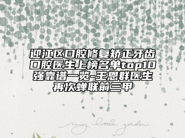 迎江區(qū)口腔修復(fù)矯正牙齒口腔醫(yī)生上榜名單top10強靠譜一覽-王恩群醫(yī)生再次蟬聯(lián)前三甲