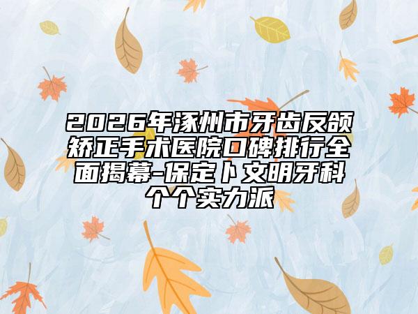 2026年涿州市牙齒反頜矯正手術(shù)醫(yī)院口碑排行全面揭幕-保定卜文明牙科個個實力派
