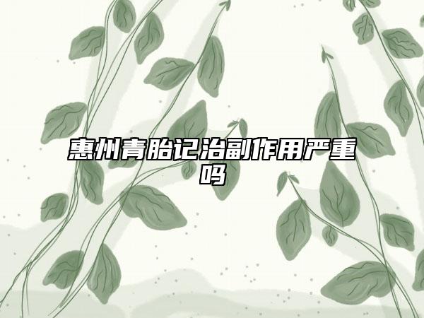 惠州青胎記治副作用嚴重嗎