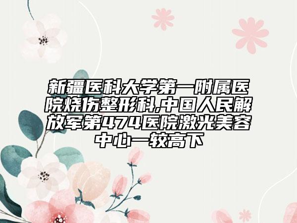 新疆醫(yī)科大學(xué)第一附屬醫(yī)院燒傷整形科,中國(guó)人民解放軍第474醫(yī)院激光美容中心一較高下