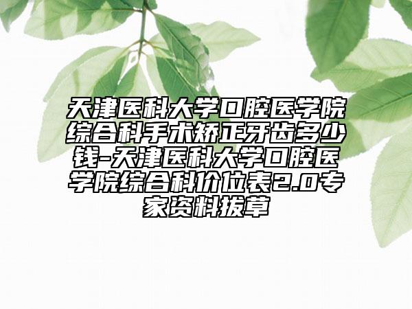 天津醫(yī)科大學(xué)口腔醫(yī)學(xué)院綜合科手術(shù)矯正牙齒多少錢-天津醫(yī)科大學(xué)口腔醫(yī)學(xué)院綜合科價(jià)位表2.0專家資料拔草