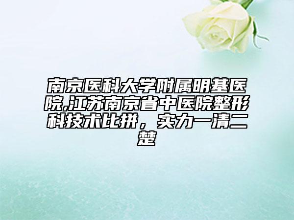 南京醫(yī)科大學(xué)附屬明基醫(yī)院,江蘇南京省中醫(yī)院整形科技術(shù)比拼，實(shí)力一清二楚
