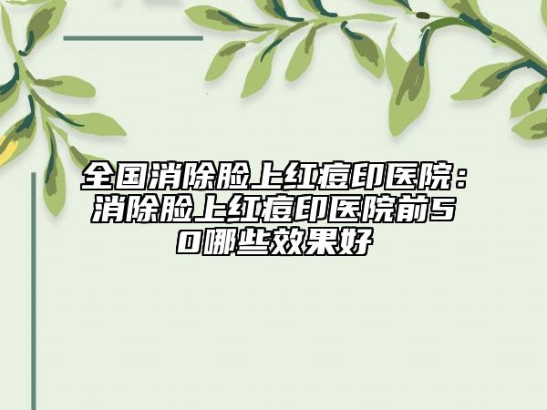 全國消除臉上紅痘印醫(yī)院:消除臉上紅痘印醫(yī)院前50哪些效果好