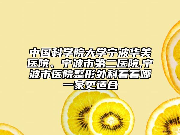 中國科學(xué)院大學(xué)寧波華美醫(yī)院、寧波市第二醫(yī)院,寧波市醫(yī)院整形外科看看哪一家更適合