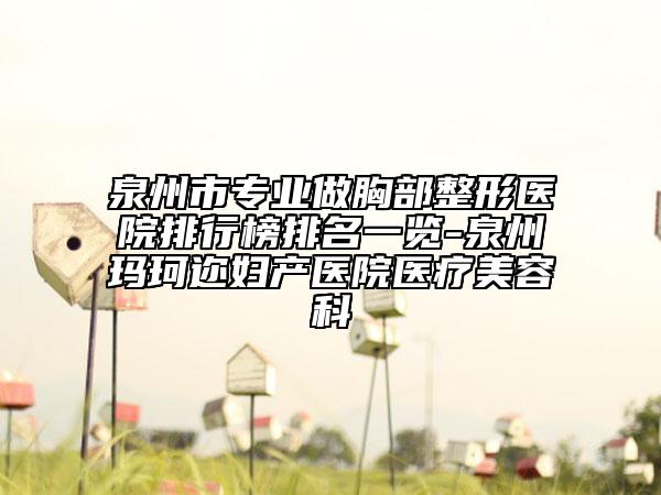 泉州市專業(yè)做胸部整形醫(yī)院排行榜排名一覽-泉州瑪珂邇婦產(chǎn)醫(yī)院醫(yī)療美容科