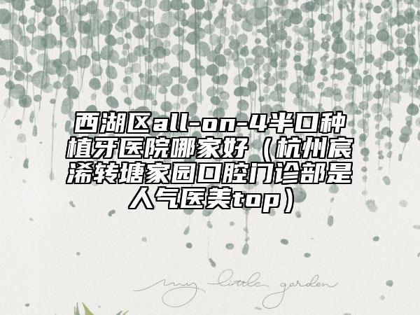 西湖區(qū)all-on-4半口種植牙醫(yī)院哪家好(杭州宸浠轉(zhuǎn)塘家園口腔門(mén)診部是人氣醫(yī)美top)