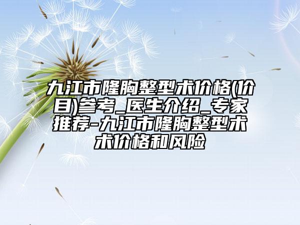九江市隆胸整型術(shù)價格(價目)參考_醫(yī)生介紹_專家推薦-九江市隆胸整型術(shù)術(shù)價格和風(fēng)險