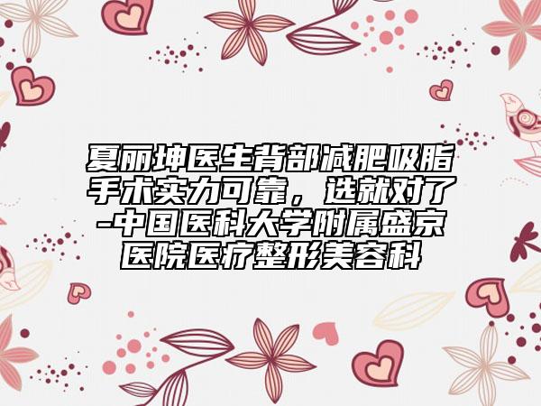 夏麗坤醫(yī)生背部減肥吸脂手術(shù)實(shí)力可靠，選就對(duì)了-中國醫(yī)科大學(xué)附屬盛京醫(yī)院醫(yī)療整形美容科