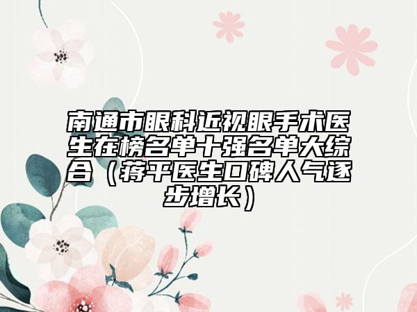 南通市眼科近視眼手術(shù)醫(yī)生在榜名單十強(qiáng)名單大綜合（蔣平醫(yī)生口碑人氣逐步增長(zhǎng)）