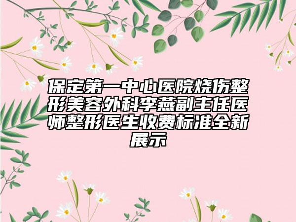 保定第一中心醫(yī)院燒傷整形美容外科李燕副主任醫(yī)師整形醫(yī)生收費(fèi)標(biāo)準(zhǔn)全新展示