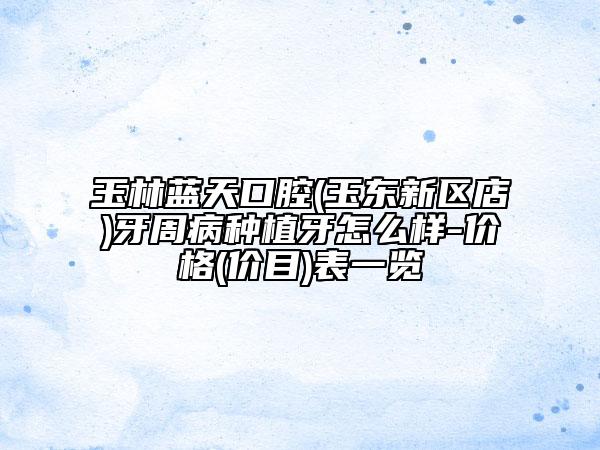 玉林藍(lán)天口腔(玉東新區(qū)店)牙周病種植牙怎么樣-價(jià)格(價(jià)目)表一覽