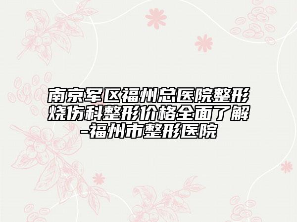 南京軍區(qū)福州總醫(yī)院整形燒傷科整形價格全面了解-福州市整形醫(yī)院