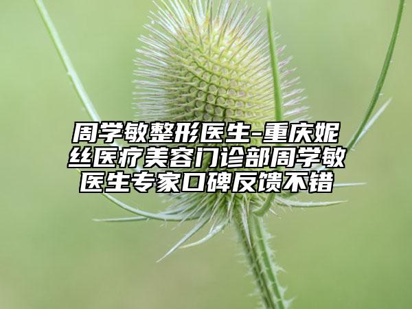周學(xué)敏整形醫(yī)生-重慶妮絲醫(yī)療美容門(mén)診部周學(xué)敏醫(yī)生專家口碑反饋不錯(cuò)