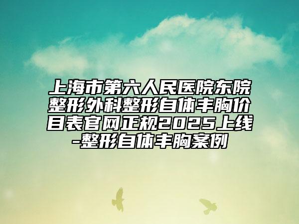上海市第六人民醫(yī)院東院整形外科整形自體豐胸價(jià)目表官網(wǎng)正規(guī)2025上線-整形自體豐胸案例
