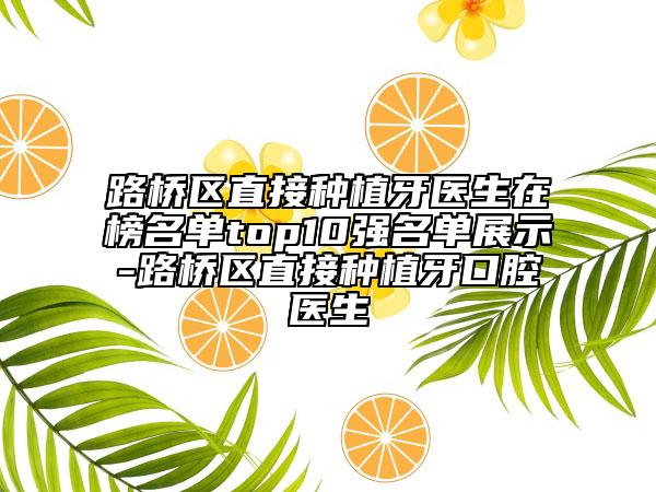 路橋區(qū)直接種植牙醫(yī)生在榜名單top10強名單展示-路橋區(qū)直接種植牙口腔醫(yī)生