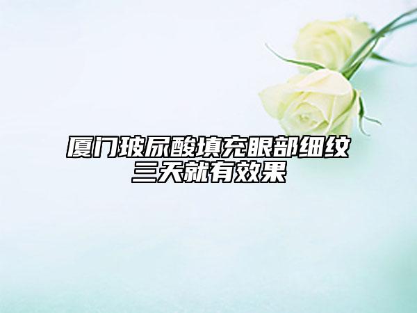 廈門(mén)玻尿酸填充眼部細(xì)紋三天就有效果