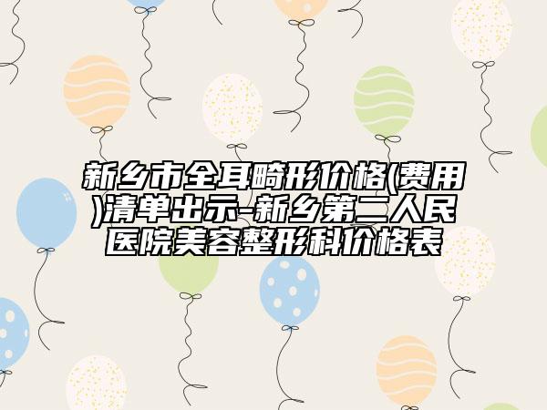 新鄉(xiāng)市全耳畸形價格(費用)清單出示-新鄉(xiāng)第二人民醫(yī)院美容整形科價格表