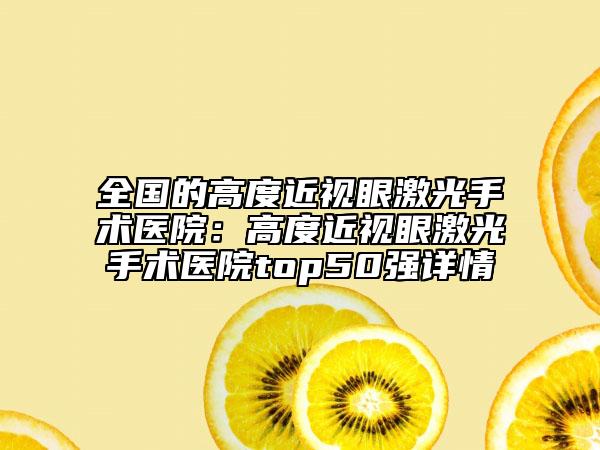 全國的高度近視眼激光手術(shù)醫(yī)院：高度近視眼激光手術(shù)醫(yī)院top50強(qiáng)詳情