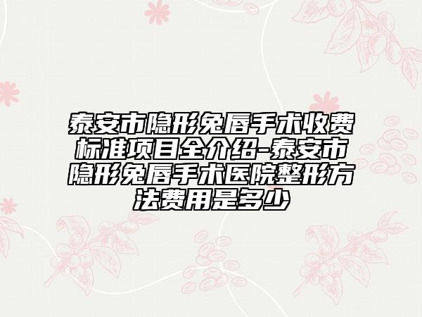 泰安市隱形兔唇手術(shù)收費(fèi)標(biāo)準(zhǔn)項(xiàng)目全介紹-泰安市隱形兔唇手術(shù)醫(yī)院整形方法費(fèi)用是多少