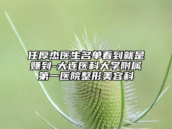 任厚杰醫(yī)生名單看到就是賺到-大連醫(yī)科大學(xué)附屬第一醫(yī)院整形美容科