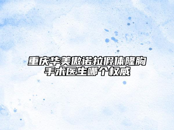 重慶華美傲諾拉假體隆胸手術(shù)醫(yī)生哪個(gè)權(quán)威