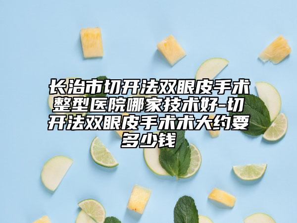 長治市切開法雙眼皮手術(shù)整型醫(yī)院哪家技術(shù)好-切開法雙眼皮手術(shù)術(shù)大約要多少錢