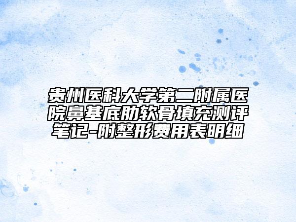 貴州醫(yī)科大學第二附屬醫(yī)院鼻基底肋軟骨填充測評筆記-附整形費用表明細