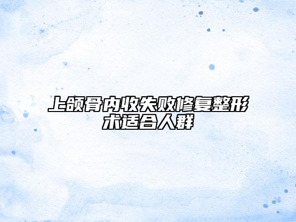 上頜骨內(nèi)收失敗修復整形術(shù)適合人群