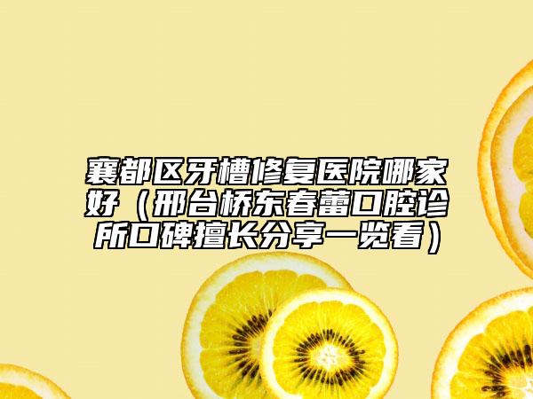 襄都區(qū)牙槽修復(fù)醫(yī)院哪家好（邢臺橋東春蕾口腔診所口碑擅長分享一覽看）