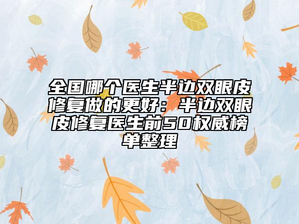 全國哪個醫(yī)生半邊雙眼皮修復做的更好：半邊雙眼皮修復醫(yī)生前50權威榜單整理