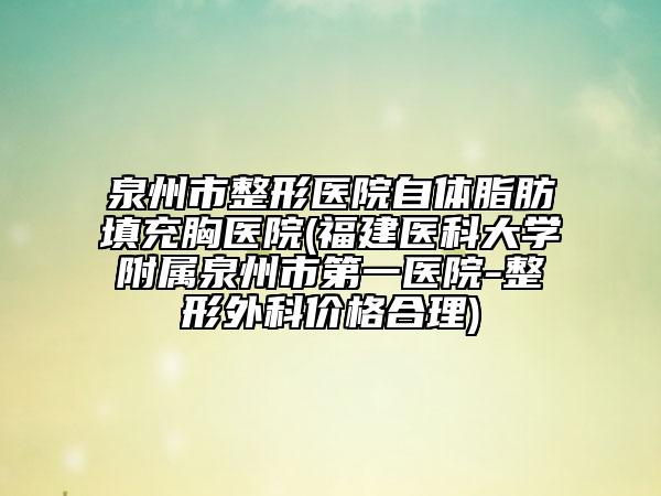 泉州市整形醫(yī)院自體脂肪填充胸醫(yī)院(福建醫(yī)科大學(xué)附屬泉州市第一醫(yī)院-整形外科價格合理)