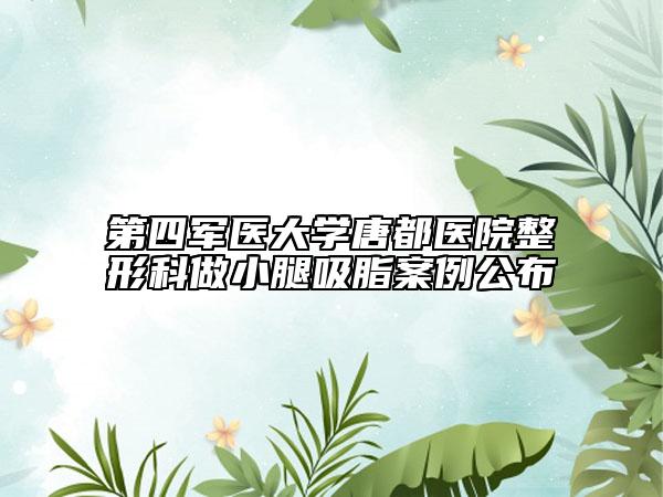第四軍醫(yī)大學唐都醫(yī)院整形科做小腿吸脂案例公布