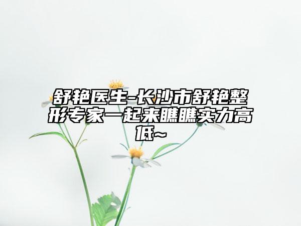 舒艷醫(yī)生-長沙市舒艷整形專家一起來瞧瞧實(shí)力高低~