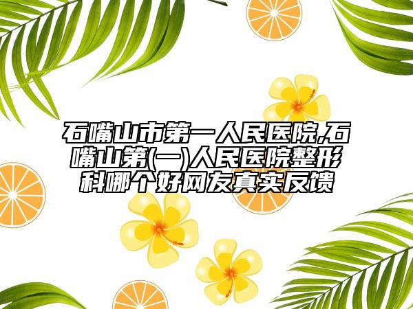 石嘴山市第一人民醫(yī)院,石嘴山第(一)人民醫(yī)院整形科哪個好網(wǎng)友真實反饋