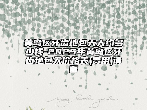 黃島區(qū)牙齒地包天大約多少錢-2025年黃島區(qū)牙齒地包天價(jià)格表(費(fèi)用)請(qǐng)看