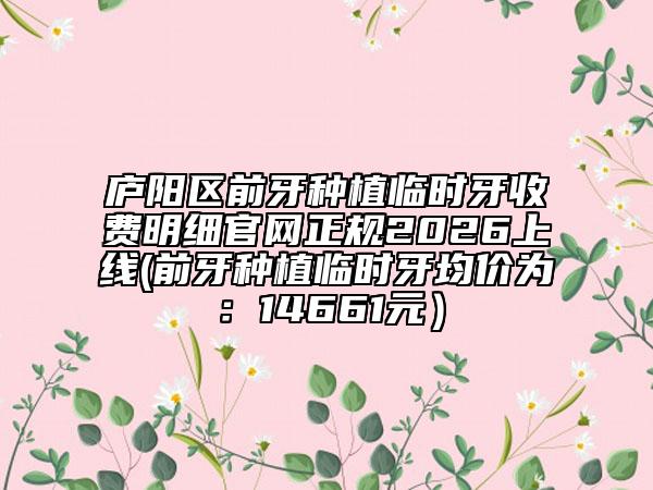 廬陽區(qū)前牙種植臨時牙收費(fèi)明細(xì)官網(wǎng)正規(guī)2026上線(前牙種植臨時牙均價為：14661元）