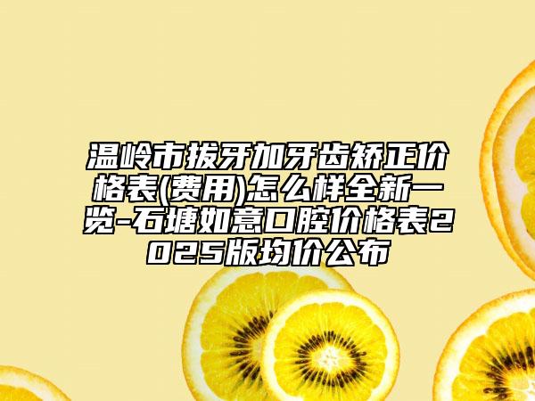 溫嶺市拔牙加牙齒矯正價(jià)格表(費(fèi)用)怎么樣全新一覽-石塘如意口腔價(jià)格表2025版均價(jià)公布