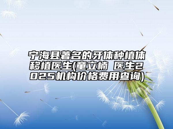 寧?？h著名的牙體種植體移植醫(yī)生(童立楠?醫(yī)生2025機(jī)構(gòu)價(jià)格費(fèi)用查詢)