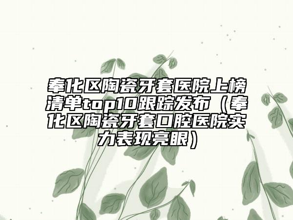 奉化區(qū)陶瓷牙套醫(yī)院上榜清單top10跟蹤發(fā)布（奉化區(qū)陶瓷牙套口腔醫(yī)院實(shí)力表現(xiàn)亮眼）