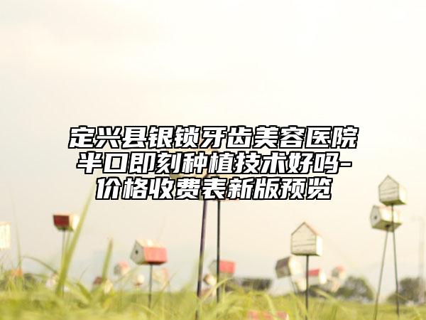 定興縣銀鎖牙齒美容醫(yī)院半口即刻種植技術(shù)好嗎-價格收費表新版預(yù)覽
