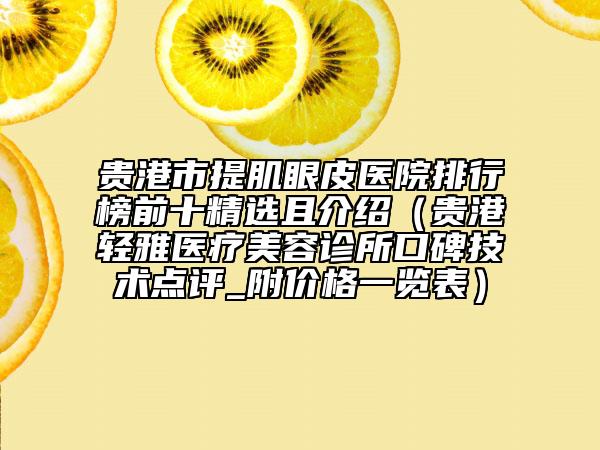 貴港市提肌眼皮醫(yī)院排行榜前十精選且介紹（貴港輕雅醫(yī)療美容診所口碑技術(shù)點(diǎn)評_附價(jià)格一覽表）