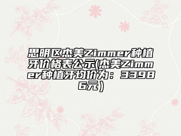 思明區(qū)杰美Zimmer種植牙價(jià)格表公示(杰美Zimmer種植牙均價(jià)為：33986元）