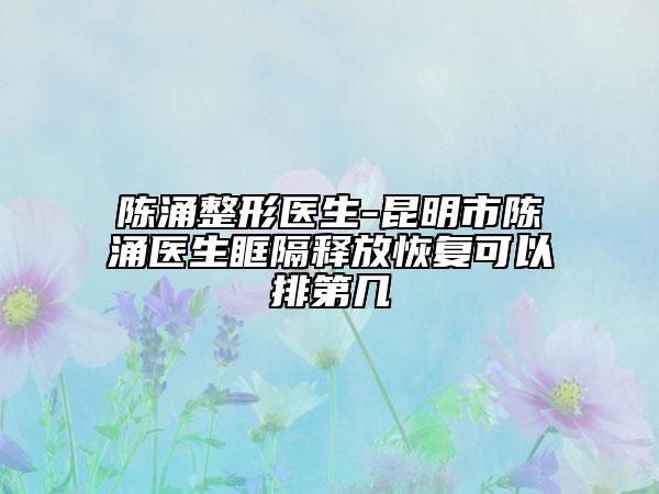 陳涌整形醫(yī)生-昆明市陳涌醫(yī)生眶隔釋放恢復(fù)可以排第幾