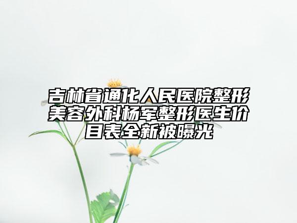 吉林省通化人民醫(yī)院整形美容外科楊軍整形醫(yī)生價目表全新被曝光